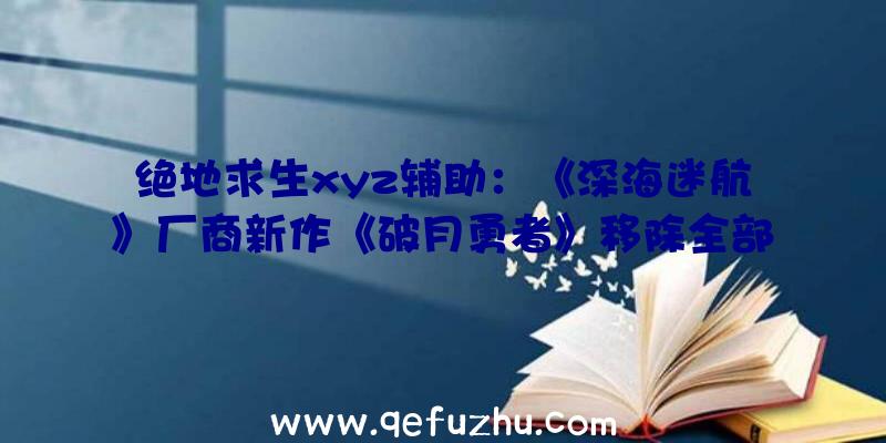 绝地求生xyz辅助：《深海迷航》厂商新作《破月勇者》移除全部微交易